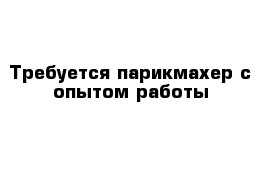 Требуется парикмахер с опытом работы